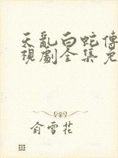 天乱白蛇传说电视剧全集免费