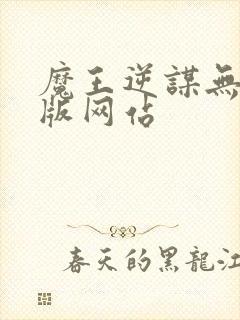 魔王逆谋无删减版网站