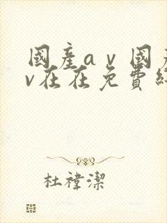 国产aⅴ国产av在在免费线观看