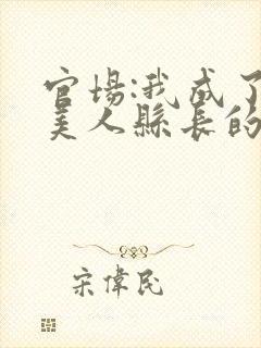 官场:我成了大美人县长的秘书洛纸鸢