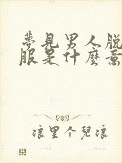 梦见男人脱了衣服是什么意思