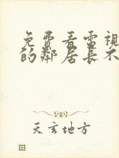 免费看电视剧我的邻居长不大