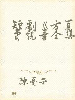 短剧《方夏》免费观看全集