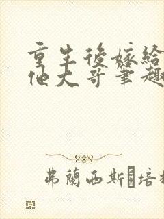 重生后嫁给亡夫他大哥笔趣阁