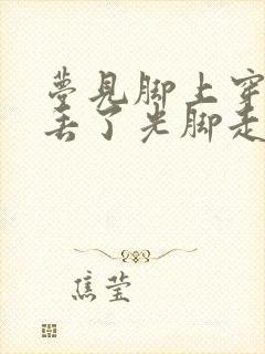 梦见脚上穿的鞋丢了光脚走路