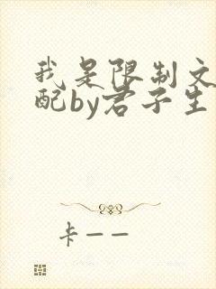 我是限制文的女配by君子生笔趣阁