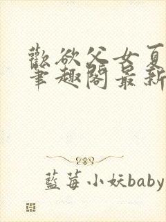 欢欲父女夏多布笔趣阁最新章节更新