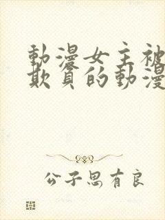 动漫女主被轮流欺负的动漫