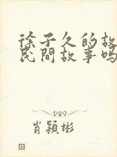 徐子久的故事是民间故事吗为什么