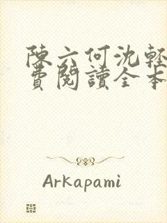 陈六何沈轻舞免费阅读全本