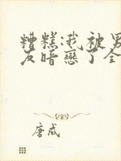 糟糕:我被男室友暗恋了全文免费阅读