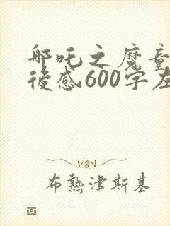 哪吒之魔童降观后感600字左右