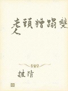 老头糟蹋双性美人