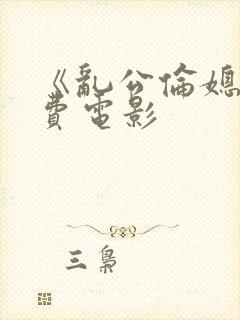 《乱公伦媳》免费电影