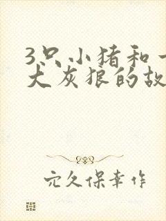 3只小猪和一只大灰狼的故事