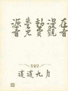 源梦动漫在线观看免费观看最新章节