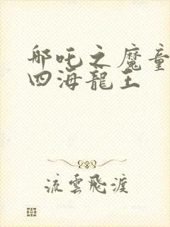哪吒之魔童降世四海龙王
