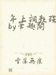 年上调教强制爱by笔趣阁