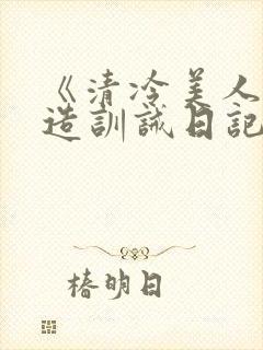 《清冷美人改/造训诫日记》