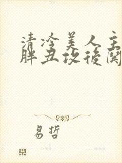 清冷美人主动给胖丑攻后哄的小说封面