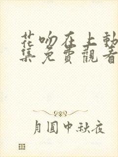 花吻在上动漫全集免费观看