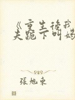 《重生后我让前夫跪下叫妈》