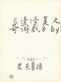 《清冷美人的神奇游戏》by抹茶冰沙封面
