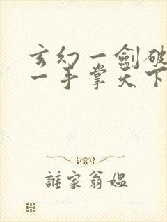 玄幻一剑破乾坤一手掌天下最新更新章节