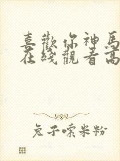 喜欢你神马电影在线观看高清