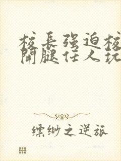 校长强迫校花张开腿任人玩弄小说封面