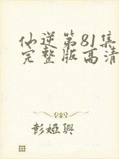 仙逆第81集全完整版高清