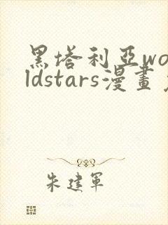 黑塔利亚worldstars漫画免费观看