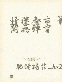 情迷都市 笔趣阁无弹窗