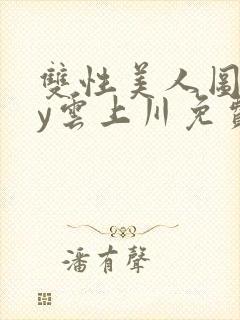 双性美人图鉴by云上川免费阅读笔趣阁