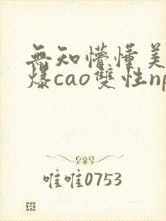 无知懵懂美人被爆cao双性np