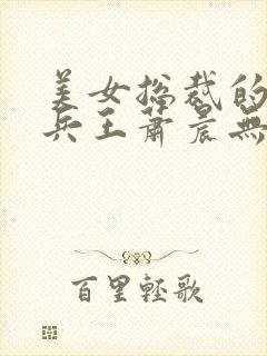 美女总裁的全能兵王萧晨无弹窗