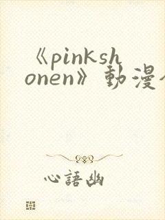 《pinkshonen》动漫全集在线观看