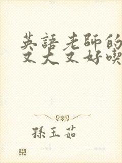 英语老师的那儿又大又好吃