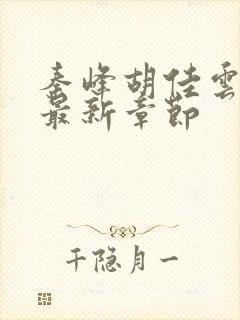 秦峰胡佳云更新最新章节