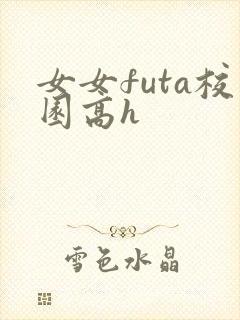 女女futa校园高h