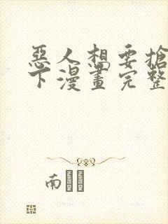 恶人想要抢救一下漫画完整版免费阅读下拉式