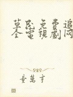 草民免费追剧大全电视剧网址