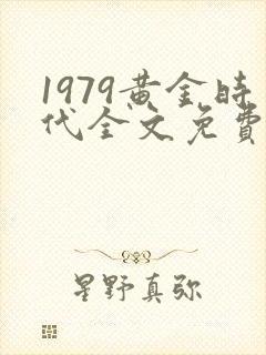 1979黄金时代全文免费阅读