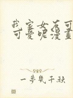 我家女友可不止可爱呢漫画全集免费