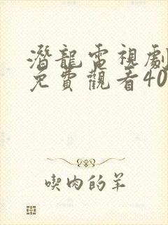 潜龙电视剧全集免费观看40集