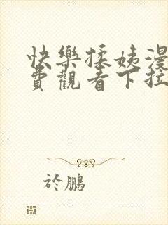 快乐揉姨漫画免费观看下拉式漫画星