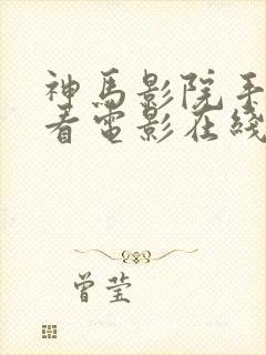 神马影院手机观看电影在线