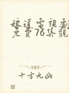 娘道电视剧全集免费76集观看