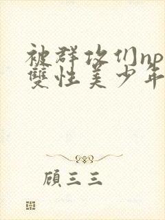 被群攻们np肉双性美少年