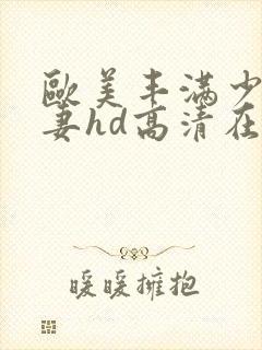 欧美丰满少妇人妻hd高清在线播放